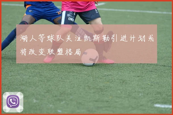湖人等球队关注凯斯勒引进计划或将改变联盟格局