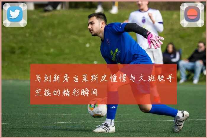 马刺新秀吉莱斯皮憧憬与文班联手空接的精彩瞬间